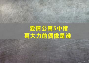 爱情公寓5中诸葛大力的偶像是谁