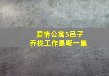 爱情公寓5吕子乔找工作是哪一集