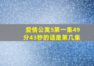 爱情公寓5第一集49分43秒的话是第几集