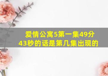 爱情公寓5第一集49分43秒的话是第几集出现的