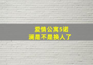 爱情公寓5诺澜是不是换人了