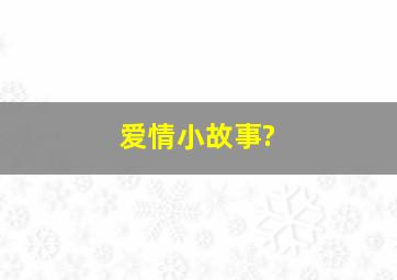 爱情小故事?