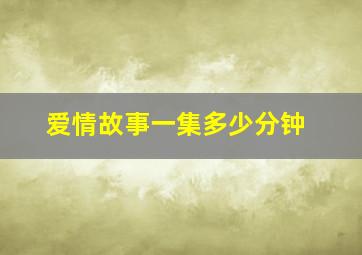 爱情故事一集多少分钟