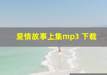 爱情故事上集mp3 下载