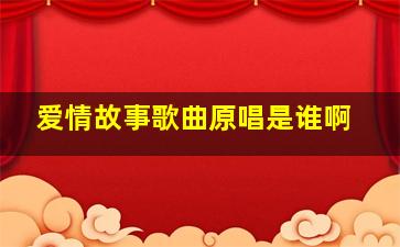 爱情故事歌曲原唱是谁啊