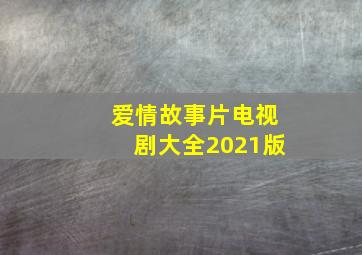 爱情故事片电视剧大全2021版