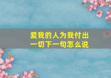 爱我的人为我付出一切下一句怎么说