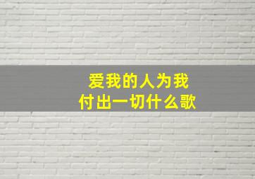 爱我的人为我付出一切什么歌