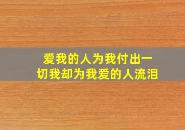 爱我的人为我付出一切我却为我爱的人流泪