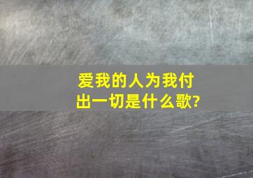 爱我的人为我付出一切是什么歌?