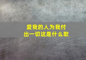 爱我的人为我付出一切这是什么歌