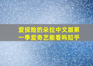 爱探险的朵拉中文版第一季爱奇艺能看吗知乎