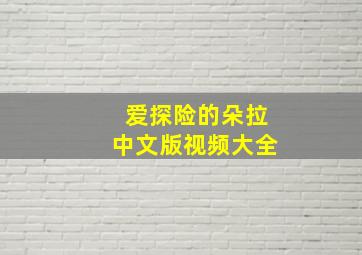 爱探险的朵拉中文版视频大全