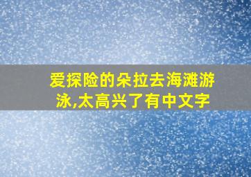 爱探险的朵拉去海滩游泳,太高兴了有中文字