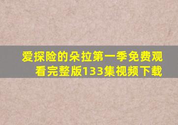 爱探险的朵拉第一季免费观看完整版133集视频下载