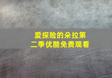 爱探险的朵拉第二季优酷免费观看