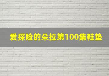 爱探险的朵拉第100集鞋垫