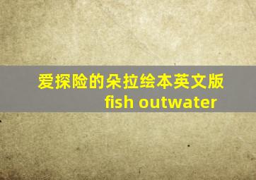 爱探险的朵拉绘本英文版 fish outwater