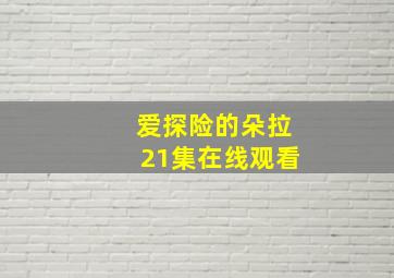 爱探险的朵拉21集在线观看