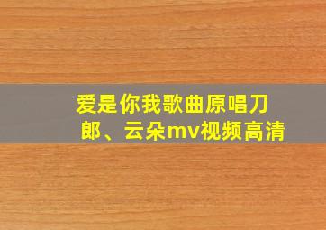 爱是你我歌曲原唱刀郎、云朵mv视频高清