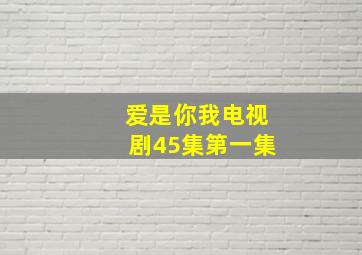 爱是你我电视剧45集第一集