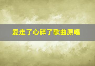 爱走了心碎了歌曲原唱