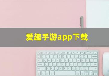 爱趣手游app下载