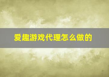 爱趣游戏代理怎么做的