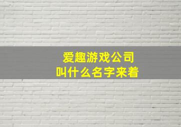 爱趣游戏公司叫什么名字来着