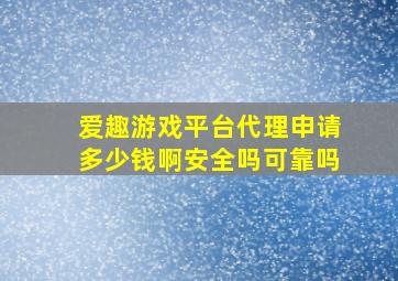 爱趣游戏平台代理申请多少钱啊安全吗可靠吗