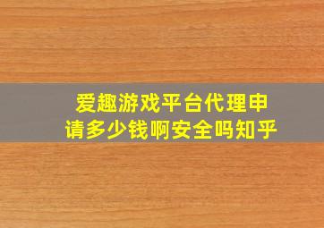 爱趣游戏平台代理申请多少钱啊安全吗知乎