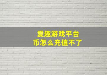 爱趣游戏平台币怎么充值不了