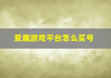 爱趣游戏平台怎么买号