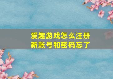 爱趣游戏怎么注册新账号和密码忘了