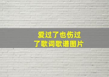 爱过了也伤过了歌词歌谱图片