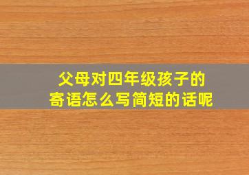 父母对四年级孩子的寄语怎么写简短的话呢