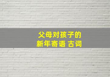 父母对孩子的新年寄语 古词