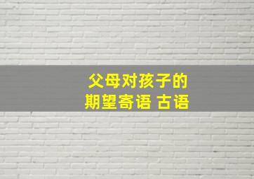 父母对孩子的期望寄语 古语