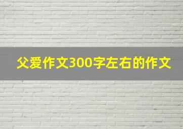 父爱作文300字左右的作文