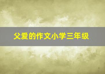 父爱的作文小学三年级