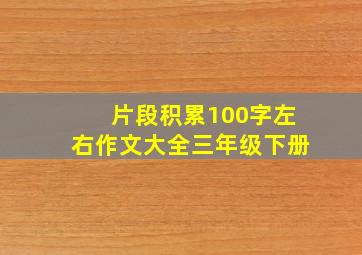 片段积累100字左右作文大全三年级下册