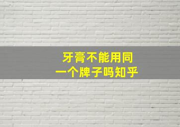 牙膏不能用同一个牌子吗知乎