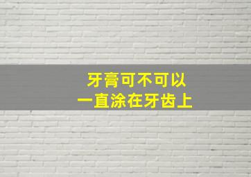 牙膏可不可以一直涂在牙齿上