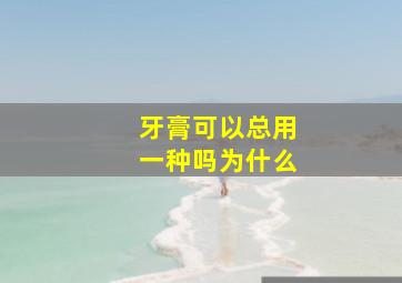 牙膏可以总用一种吗为什么