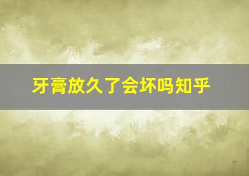 牙膏放久了会坏吗知乎