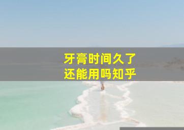 牙膏时间久了还能用吗知乎