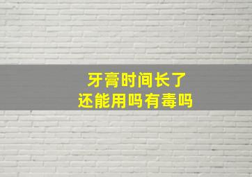 牙膏时间长了还能用吗有毒吗