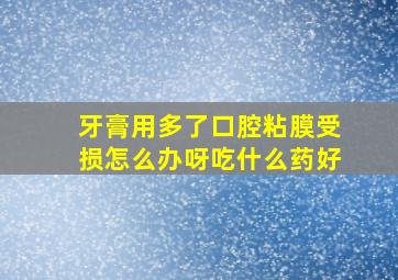 牙膏用多了口腔粘膜受损怎么办呀吃什么药好