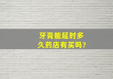 牙膏能延时多久药店有买吗?