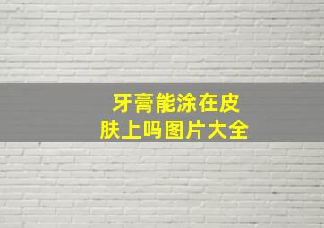 牙膏能涂在皮肤上吗图片大全